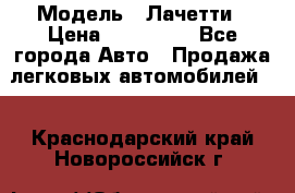  › Модель ­ Лачетти › Цена ­ 100 000 - Все города Авто » Продажа легковых автомобилей   . Краснодарский край,Новороссийск г.